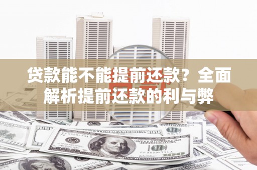 于洪贷款能不能提前还款？全面解析提前还款的利与弊