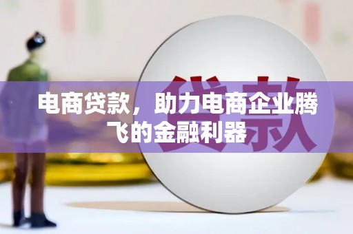 于洪电商贷款，助力电商企业腾飞的金融利器