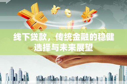 于洪线下贷款，传统金融的稳健选择与未来展望