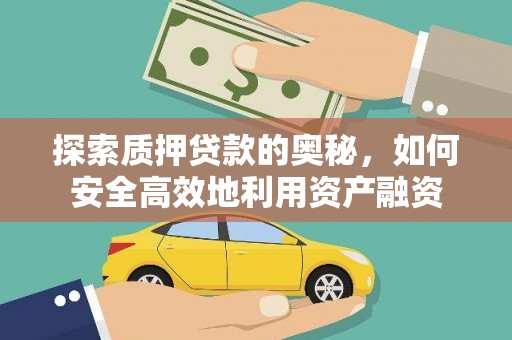 于洪探索质押贷款的奥秘，如何安全高效地利用资产融资