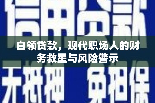 于洪白领贷款，现代职场人的财务救星与风险警示