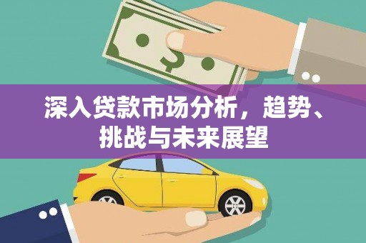 于洪深入贷款市场分析，趋势、挑战与未来展望