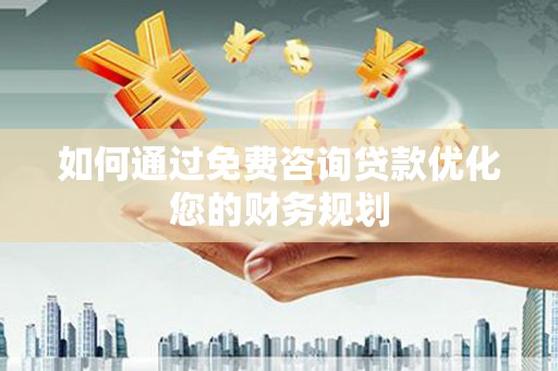 于洪如何通过免费咨询贷款优化您的财务规划