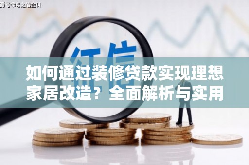 于洪如何通过装修贷款实现理想家居改造？全面解析与实用指南