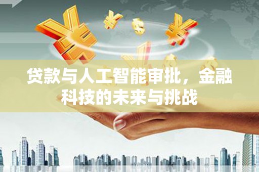 于洪贷款与人工智能审批，金融科技的未来与挑战
