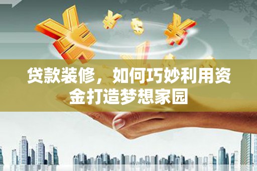 于洪贷款装修，如何巧妙利用资金打造梦想家园
