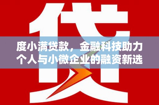 于洪度小满贷款，金融科技助力个人与小微企业的融资新选择
