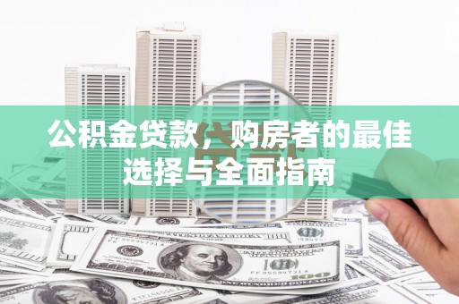 于洪公积金贷款，购房者的最佳选择与全面指南