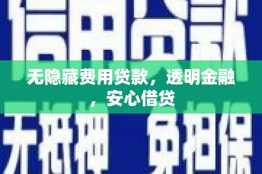于洪无隐藏费用贷款，透明金融，安心借贷