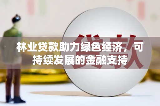 于洪林业贷款助力绿色经济，可持续发展的金融支持