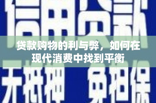 于洪贷款购物的利与弊，如何在现代消费中找到平衡