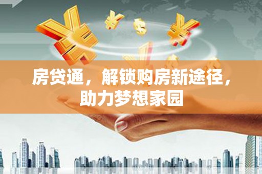 于洪房贷通，解锁购房新途径，助力梦想家园