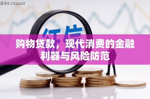 于洪购物贷款，现代消费的金融利器与风险防范