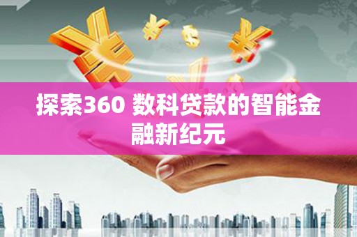 于洪探索360 数科贷款的智能金融新纪元