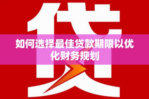 于洪如何选择最佳贷款期限以优化财务规划