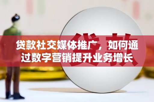 于洪贷款社交媒体推广，如何通过数字营销提升业务增长