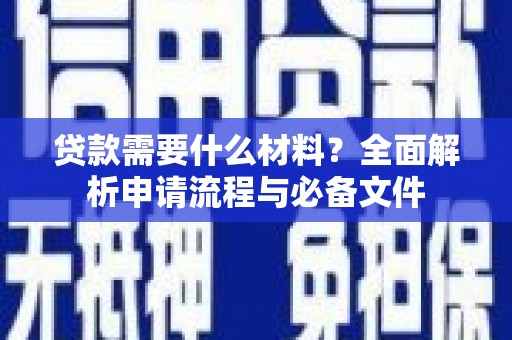 于洪贷款需要什么材料？全面解析申请流程与必备文件