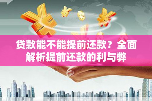 于洪贷款能不能提前还款？全面解析提前还款的利与弊