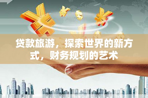 于洪贷款旅游，探索世界的新方式，财务规划的艺术
