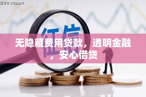 于洪无隐藏费用贷款，透明金融，安心借贷