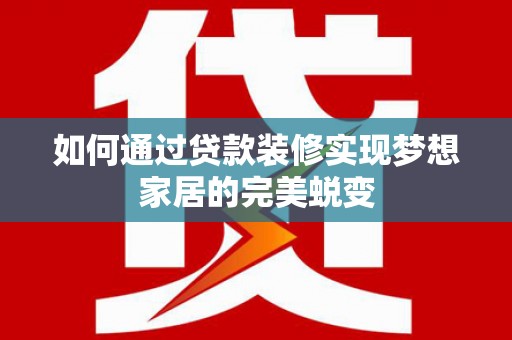 于洪如何通过贷款装修实现梦想家居的完美蜕变