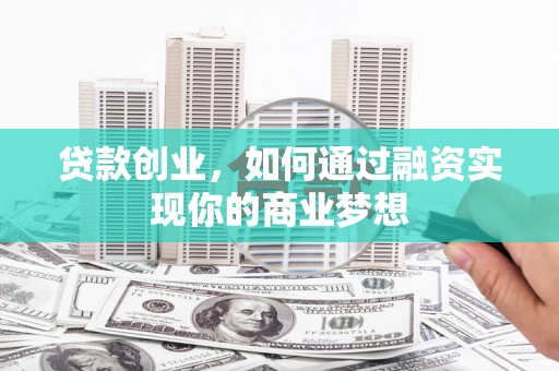 于洪贷款创业，如何通过融资实现你的商业梦想