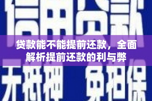 于洪贷款能不能提前还款，全面解析提前还款的利与弊