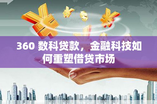 于洪360 数科贷款，金融科技如何重塑借贷市场