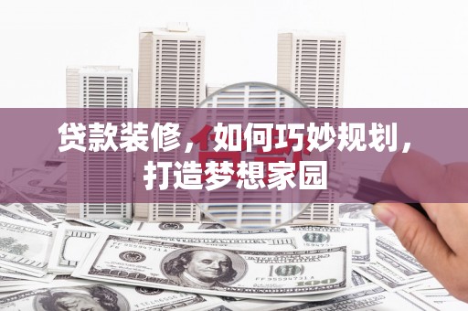 于洪贷款装修，如何巧妙规划，打造梦想家园