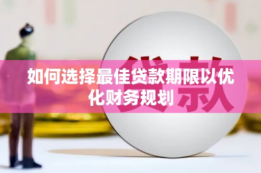 于洪如何选择最佳贷款期限以优化财务规划