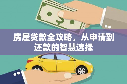 于洪房屋贷款全攻略，从申请到还款的智慧选择