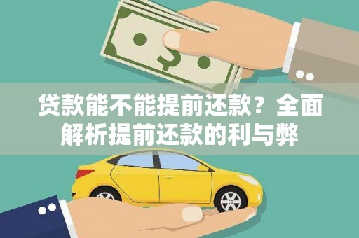于洪贷款能不能提前还款？全面解析提前还款的利与弊