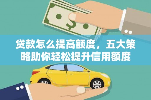 于洪贷款怎么提高额度，五大策略助你轻松提升信用额度