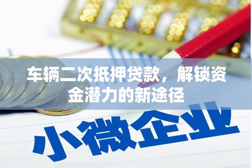 于洪车辆二次抵押贷款，解锁资金潜力的新途径