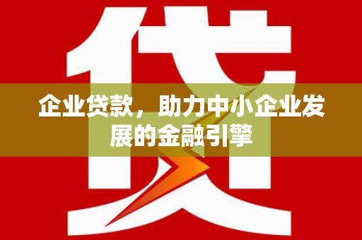 于洪企业贷款，助力中小企业发展的金融引擎
