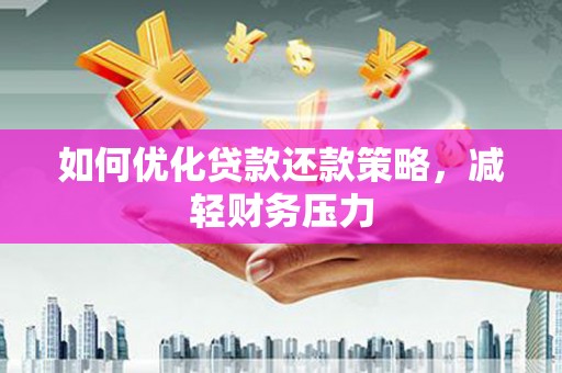 于洪如何优化贷款还款策略，减轻财务压力