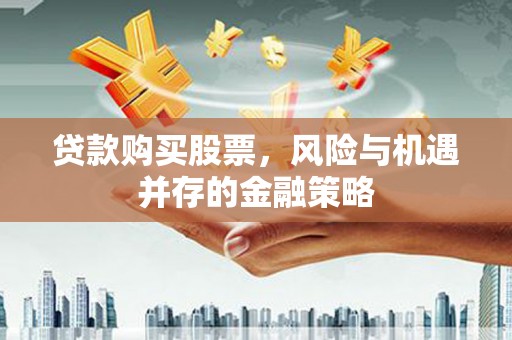 于洪贷款购买股票，风险与机遇并存的金融策略