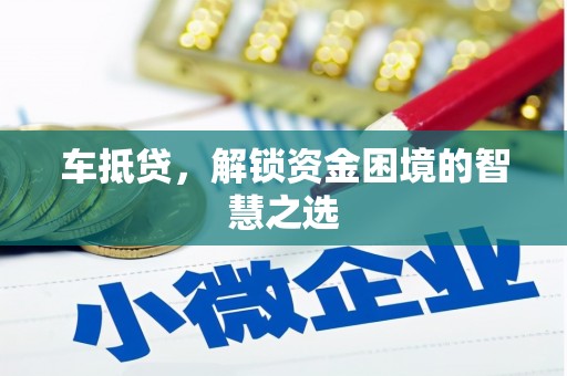 于洪车抵贷，解锁资金困境的智慧之选