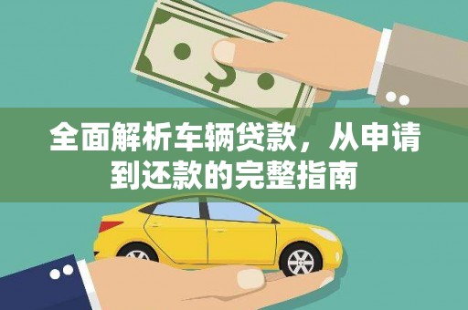 于洪全面解析车辆贷款，从申请到还款的完整指南
