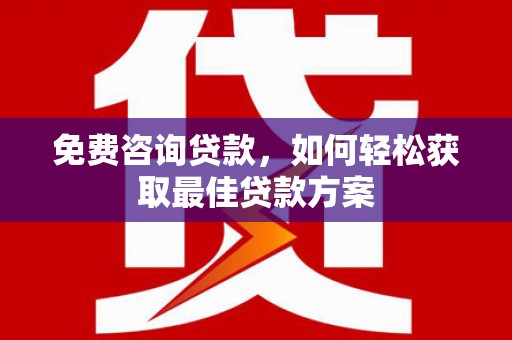 于洪免费咨询贷款，如何轻松获取最佳贷款方案