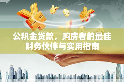 于洪公积金贷款，购房者的最佳财务伙伴与实用指南