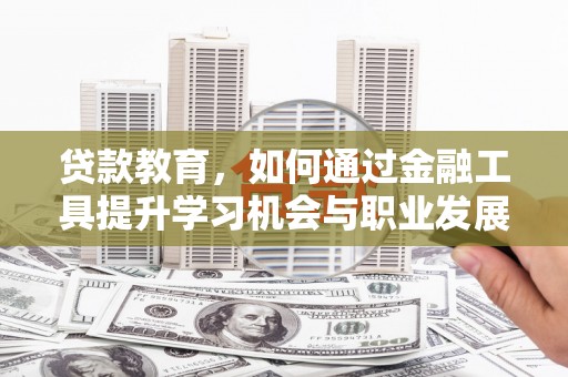 于洪贷款教育，如何通过金融工具提升学习机会与职业发展