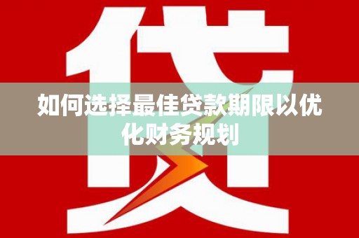 于洪如何选择最佳贷款期限以优化财务规划
