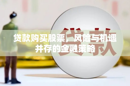 于洪贷款购买股票，风险与机遇并存的金融策略