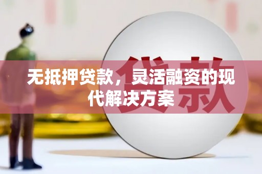 于洪无抵押贷款，灵活融资的现代解决方案