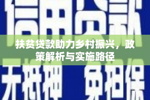 于洪扶贫贷款助力乡村振兴，政策解析与实施路径