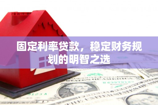 于洪固定利率贷款，稳定财务规划的明智之选