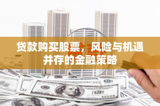 于洪贷款购买股票，风险与机遇并存的金融策略