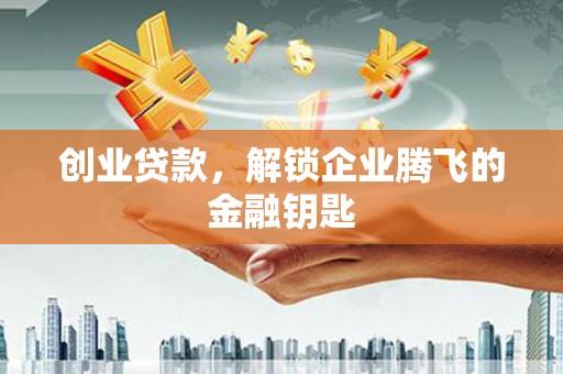 于洪创业贷款，解锁企业腾飞的金融钥匙