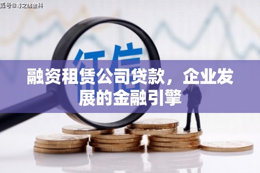 于洪融资租赁公司贷款，企业发展的金融引擎
